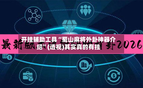 开挂辅助工具“蜀山麻将外卦神器介绍	”(透视)其实真的有挂-第2张图片