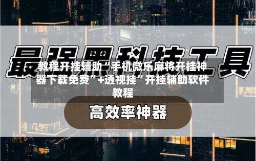 教程开挂辅助“手机微乐麻将开挂神器下载免费”+透视挂”开挂辅助软件教程