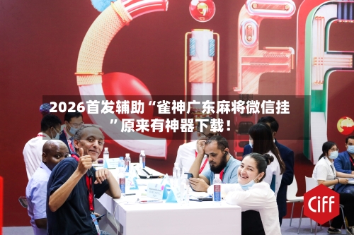 2026首发辅助“雀神广东麻将微信挂”原来有神器下载！-第2张图片