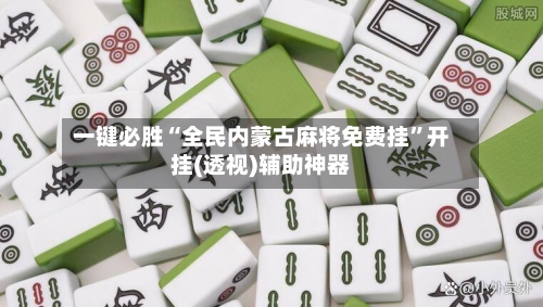 一键必胜“全民内蒙古麻将免费挂”开挂(透视)辅助神器-第3张图片