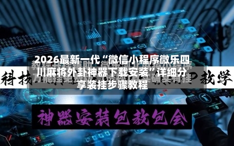 2026最新一代“微信小程序微乐四川麻将外卦神器下载安装	”详细分享装挂步骤教程-第3张图片