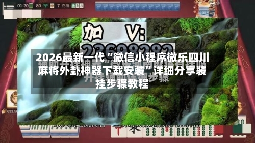 2026最新一代“微信小程序微乐四川麻将外卦神器下载安装”详细分享装挂步骤教程-第2张图片