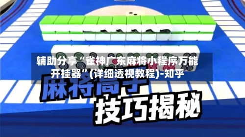 辅助分享“雀神广东麻将小程序万能开挂器”(详细透视教程)-知乎-第2张图片