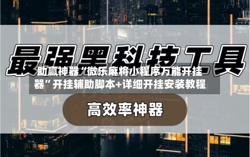 助赢神器“微乐麻将小程序万能开挂器”开挂辅助脚本+详细开挂安装教程