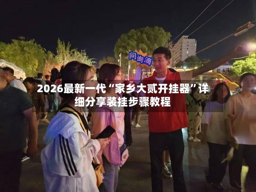 2026最新一代“家乡大贰开挂器	”详细分享装挂步骤教程-第1张图片