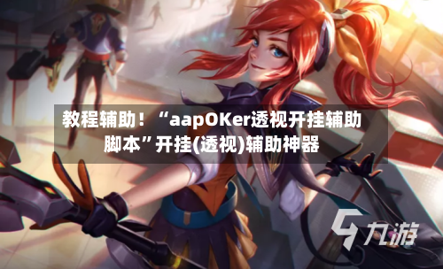 教程辅助！“aapOKer透视开挂辅助脚本”开挂(透视)辅助神器-第2张图片