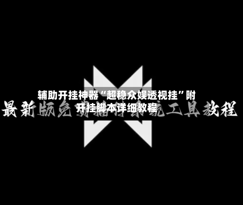 辅助开挂神器“超稳众娱透视挂	”附开挂脚本详细教程-第2张图片