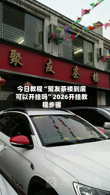 今日教程“聚友茶楼到底可以开挂吗”2026开挂教程步骤-第3张图片