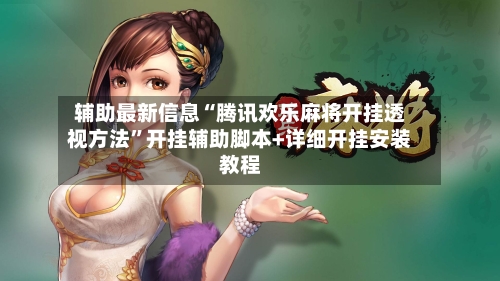 辅助最新信息“腾讯欢乐麻将开挂透视方法”开挂辅助脚本+详细开挂安装教程-第3张图片