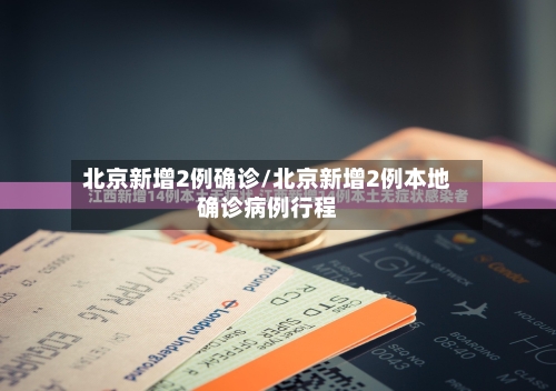 北京新增2例确诊/北京新增2例本地确诊病例行程-第3张图片