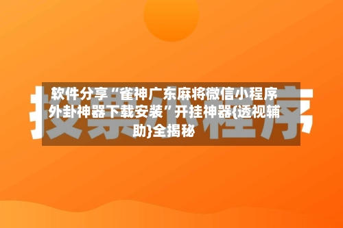 软件分享“雀神广东麻将微信小程序外卦神器下载安装”开挂神器{透视辅助}全揭秘-第2张图片