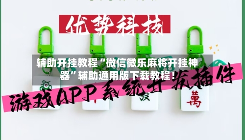 辅助开挂教程“微信微乐麻将开挂神器”辅助通用版下载教程！