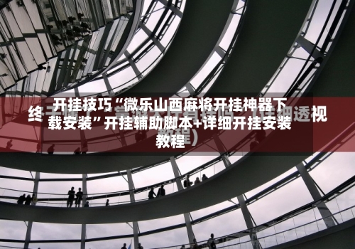 开挂技巧“微乐山西麻将开挂神器下载安装	”开挂辅助脚本+详细开挂安装教程-第3张图片