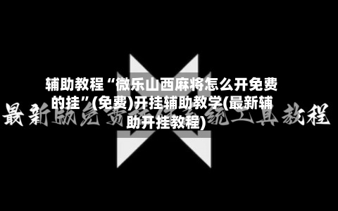 辅助教程“微乐山西麻将怎么开免费的挂	”(免费)开挂辅助教学(最新辅助开挂教程)-第2张图片
