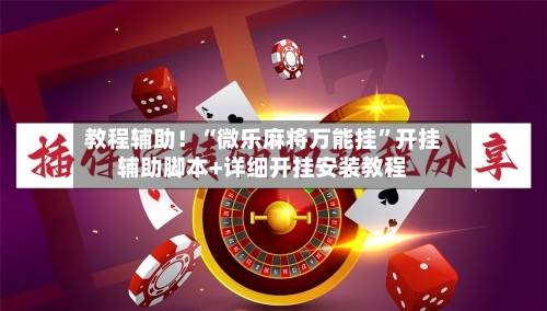 教程辅助！“微乐麻将万能挂”开挂辅助脚本+详细开挂安装教程
