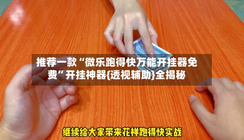 推荐一款“微乐跑得快万能开挂器免费”开挂神器{透视辅助}全揭秘-第3张图片