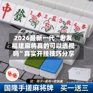 2026最新一代“老友福建麻将真的可以透视吗”真实开挂技巧分享-第3张图片