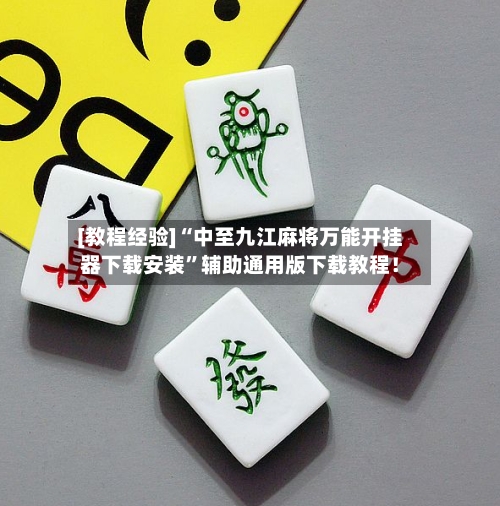 [教程经验]“中至九江麻将万能开挂器下载安装”辅助通用版下载教程！