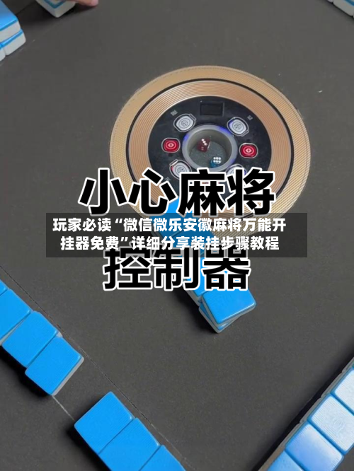 玩家必读“微信微乐安徽麻将万能开挂器免费”详细分享装挂步骤教程-第2张图片