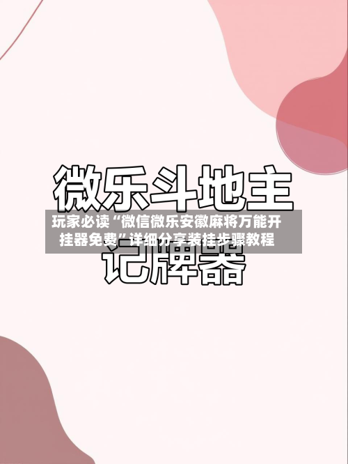 玩家必读“微信微乐安徽麻将万能开挂器免费”详细分享装挂步骤教程