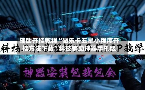 辅助开挂教程“微乐卡五星小程序开挂方法下载	”科技辅助神器手机版-第2张图片