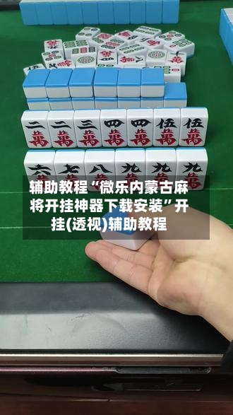 辅助教程“微乐内蒙古麻将开挂神器下载安装”开挂(透视)辅助教程-第3张图片