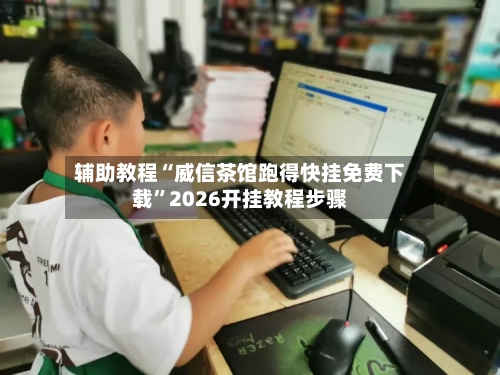 辅助教程“威信茶馆跑得快挂免费下载”2026开挂教程步骤-第3张图片