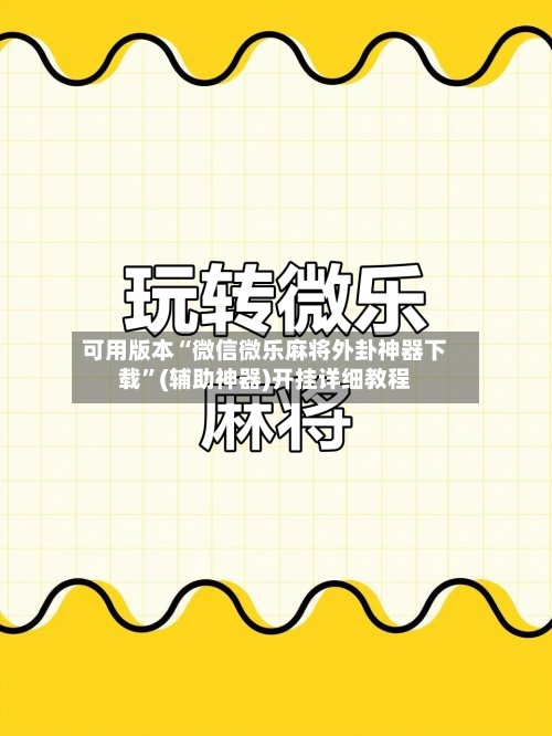 可用版本“微信微乐麻将外卦神器下载”(辅助神器)开挂详细教程-第3张图片