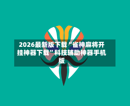 2026最新版下载“雀神麻将开挂神器下载”科技辅助神器手机版-第2张图片