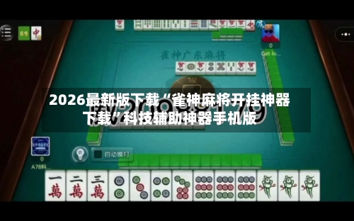 2026最新版下载“雀神麻将开挂神器下载”科技辅助神器手机版-第3张图片
