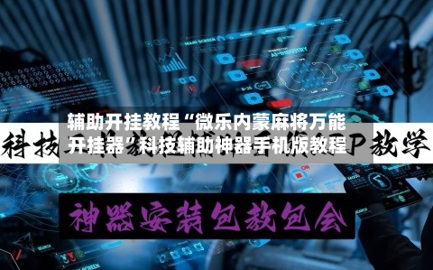 辅助开挂教程“微乐内蒙麻将万能开挂器”科技辅助神器手机版教程-第3张图片