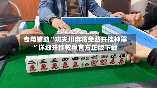 专用辅助“功夫川麻将免费开挂神器”详细开挂教程官方正版下载-第3张图片