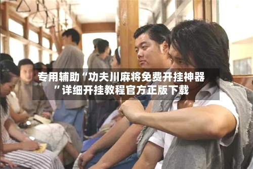 专用辅助“功夫川麻将免费开挂神器	”详细开挂教程官方正版下载-第2张图片