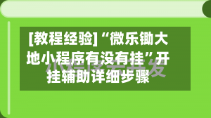 [教程经验]“微乐锄大地小程序有没有挂”开挂辅助详细步骤
