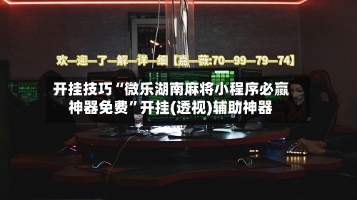 开挂技巧“微乐湖南麻将小程序必赢神器免费”开挂(透视)辅助神器-第3张图片