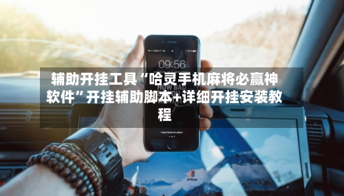 辅助开挂工具“哈灵手机麻将必赢神软件	”开挂辅助脚本+详细开挂安装教程-第2张图片