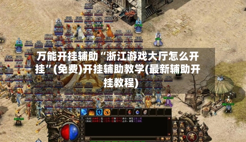 万能开挂辅助“浙江游戏大厅怎么开挂	”(免费)开挂辅助教学(最新辅助开挂教程)-第2张图片