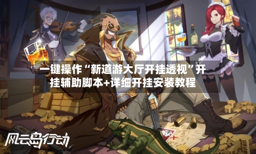 一键操作“新道游大厅开挂透视”开挂辅助脚本+详细开挂安装教程-第3张图片