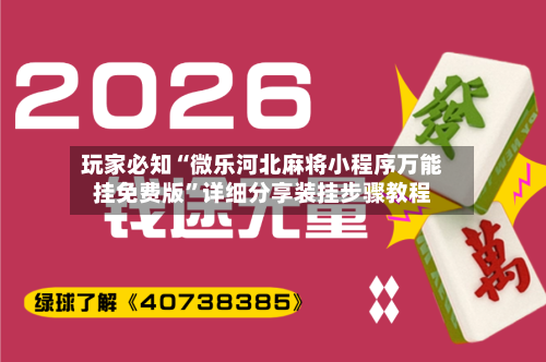 玩家必知“微乐河北麻将小程序万能挂免费版”详细分享装挂步骤教程-第2张图片