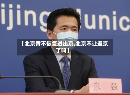 【北京暂不恢复进出京,北京不让返京了吗】-第2张图片