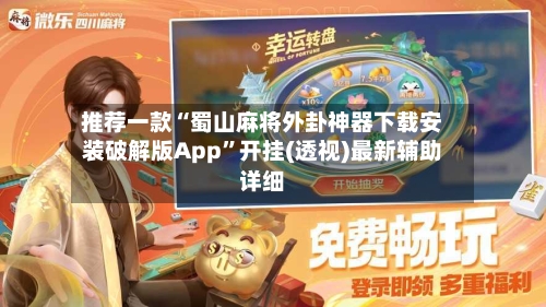 推荐一款“蜀山麻将外卦神器下载安装破解版App	”开挂(透视)最新辅助详细-第2张图片