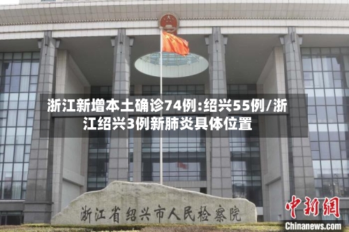 浙江新增本土确诊74例:绍兴55例/浙江绍兴3例新肺炎具体位置
