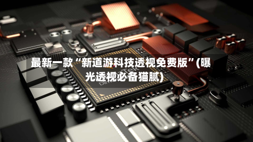 最新一款“新道游科技透视免费版”(曝光透视必备猫腻)-第2张图片