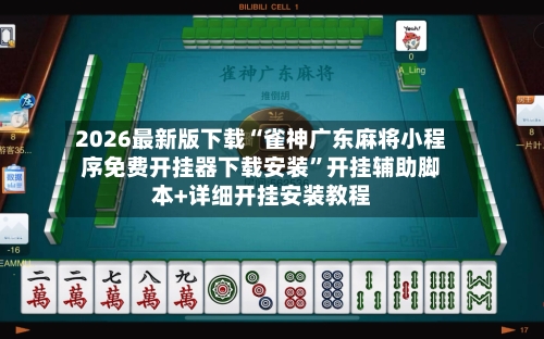 2026最新版下载“雀神广东麻将小程序免费开挂器下载安装	”开挂辅助脚本+详细开挂安装教程-第3张图片