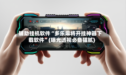 辅助挂机软件“多乐麻将开挂神器下载软件”(曝光透视必备猫腻)-第2张图片