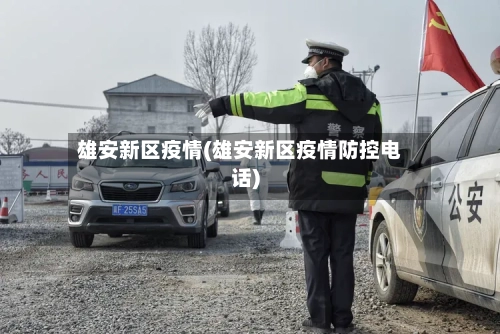 雄安新区疫情(雄安新区疫情防控电话)-第2张图片