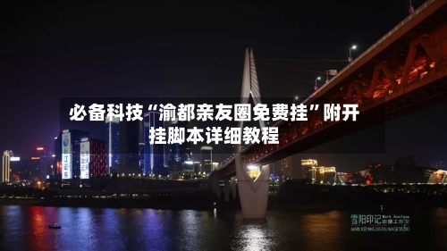 必备科技“渝都亲友圈免费挂”附开挂脚本详细教程-第2张图片