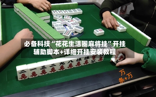 必备科技“花花生活圈麻将挂”开挂辅助脚本+详细开挂安装教程-第3张图片