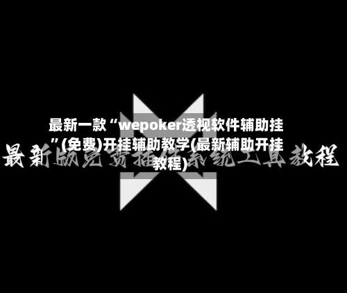 最新一款“wepoker透视软件辅助挂”(免费)开挂辅助教学(最新辅助开挂教程)-第3张图片