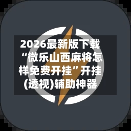 2026最新版下载“微乐山西麻将怎样免费开挂	”开挂(透视)辅助神器-第3张图片